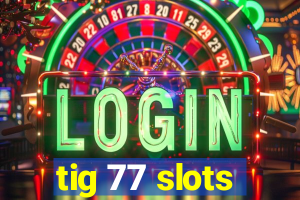 tig 77 slots